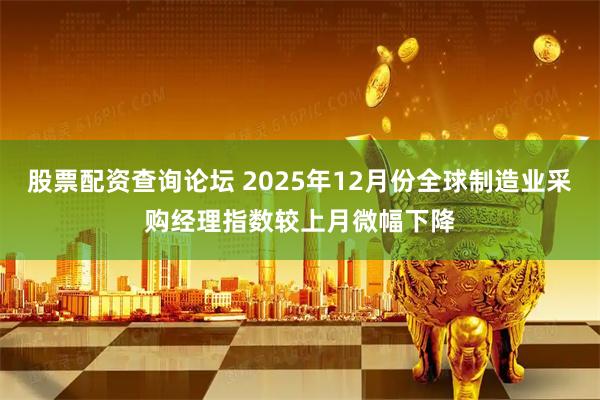 股票配资查询论坛 2025年12月份全球制造业采购经理指数较上月微幅下降