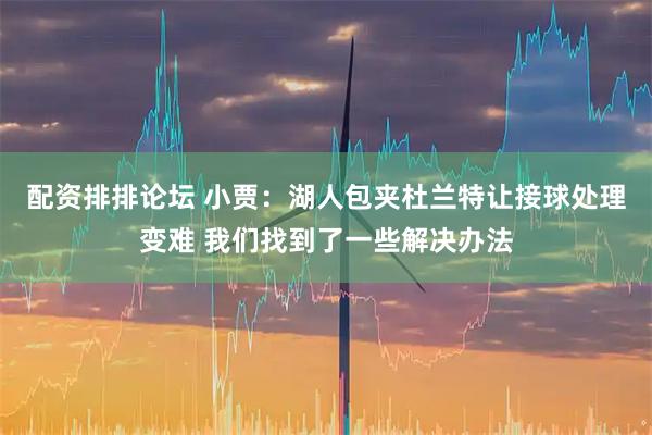 配资排排论坛 小贾：湖人包夹杜兰特让接球处理变难 我们找到了一些解决办法